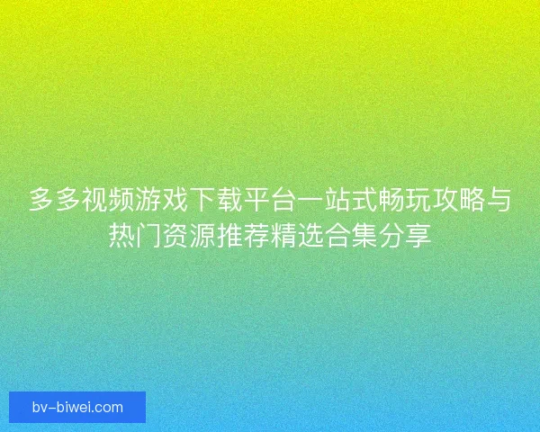 多多视频游戏下载平台一站式畅玩攻略与热门资源推荐精选合集分享