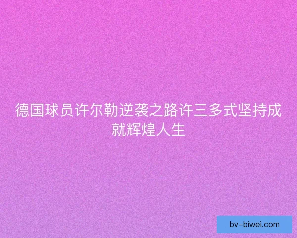 德国球员许尔勒逆袭之路许三多式坚持成就辉煌人生