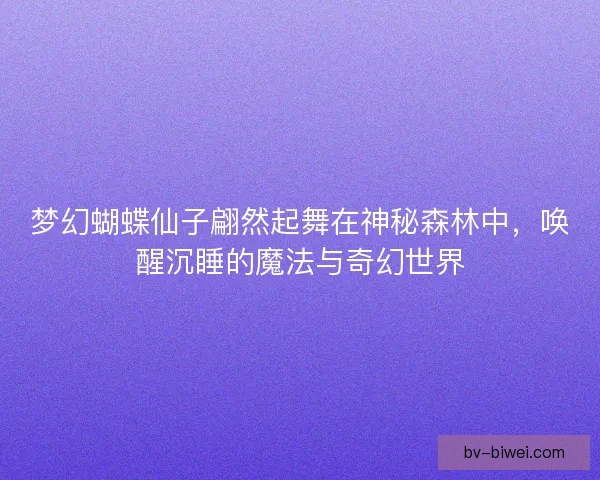 梦幻蝴蝶仙子翩然起舞在神秘森林中，唤醒沉睡的魔法与奇幻世界